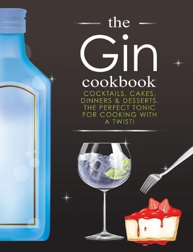 Cover image for The Gin Cookbook: Cocktails, Cakes, dinners & Desserts. The Perfect Tonic For Cooking With A Twist!