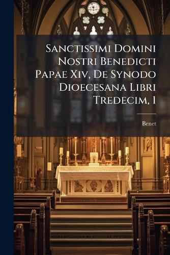 Cover image for Sanctissimi Domini Nostri Benedicti Papae Xiv, De Synodo Dioecesana Libri Tredecim, 1