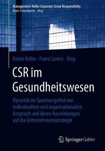 Csr Im Gesundheitswesen: Dynamik Im Spannungsfeld Von Individuellem Und Organisationalem Anspruch Und Deren Auswirkungen Auf Die Unternehmensstrategie