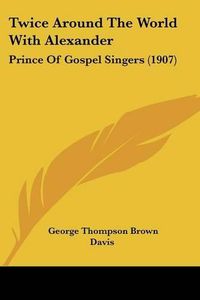 Cover image for Twice Around the World with Alexander: Prince of Gospel Singers (1907)