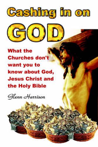 Cover image for Cashing in on God... What the Churches Don't Want You to Know About God, Jesus Christ and the Holy Bible.