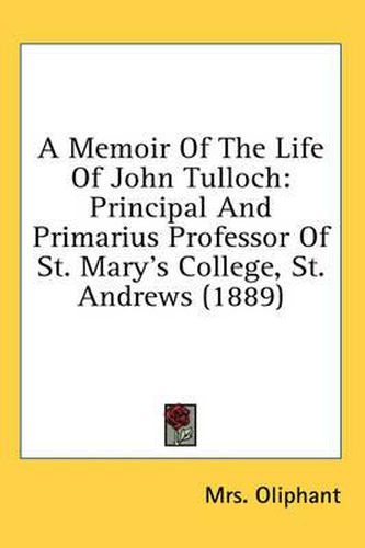 Cover image for A Memoir of the Life of John Tulloch: Principal and Primarius Professor of St. Mary's College, St. Andrews (1889)