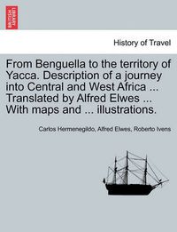 Cover image for From Benguella to the Territory of Yacca. Description of a Journey Into Central and West Africa ... Translated by Alfred Elwes ... with Maps and ... Illustrations.