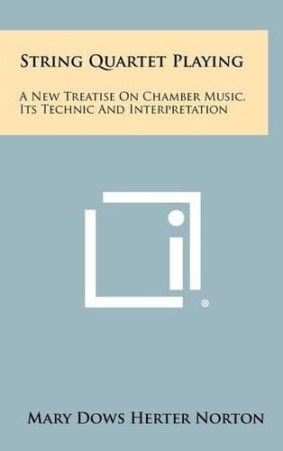 Cover image for String Quartet Playing: A New Treatise on Chamber Music, Its Technic and Interpretation