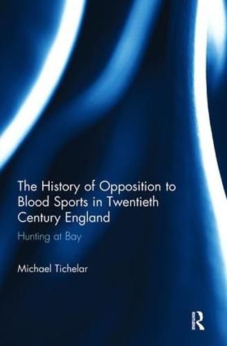 Cover image for The History of Opposition to Blood Sports in Twentieth Century England: Hunting at Bay