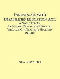 Cover image for Individuals with Disabilities Education Act: A Noble Theory, An Ignoble Practice as Unfolded Through One Teacher's Heuristic Inquiry