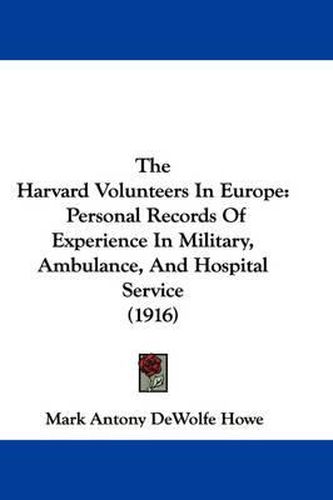 The Harvard Volunteers in Europe: Personal Records of Experience in Military, Ambulance, and Hospital Service (1916)