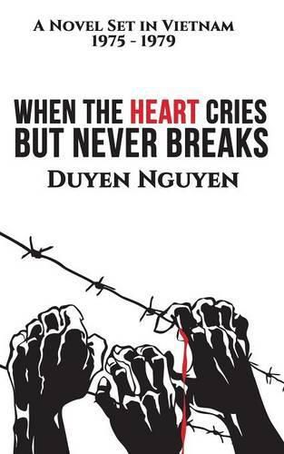 When the Heart Cries But Never Breaks: A Novel Set in Vietnam 1975-1979