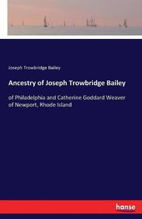 Cover image for Ancestry of Joseph Trowbridge Bailey: of Philadelphia and Catherine Goddard Weaver of Newport, Rhode Island