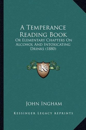 A Temperance Reading Book: Or Elementary Chapters on Alcohol and Intoxicating Drinks (1880)