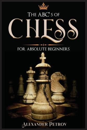 Cover image for The ABC's of Chess for Absolute Beginners: The Definitive Guide to Chess Strategies, Openings, and Etiquette.