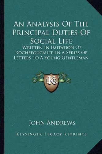 Cover image for An Analysis of the Principal Duties of Social Life: Written in Imitation of Rochefoucault, in a Series of Letters to a Young Gentleman