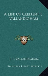 Cover image for A Life of Clement L. Vallandigham