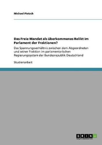 Cover image for Das Freie Mandat als uberkommenes Relikt im Parlament der Fraktionen?: Das Spannungsverhaltnis zwischen dem Abgeordneten und seiner Fraktion im parlamentarischen Regierungssystem der Bundesrepublik Deutschland