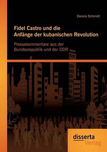 Cover image for Fidel Castro und die Anfange der kubanischen Revolution: Pressekommentare aus der Bundesrepublik und der DDR