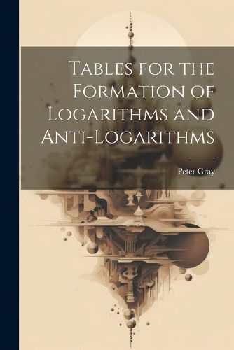 Tables for the Formation of Logarithms and Anti-Logarithms