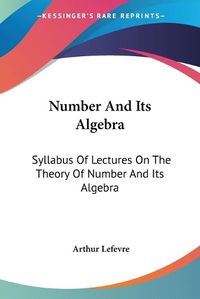 Cover image for Number And Its Algebra: Syllabus Of Lectures On The Theory Of Number And Its Algebra