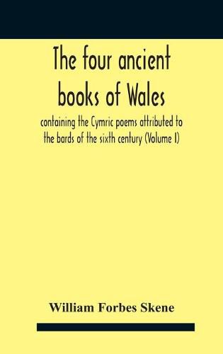 The Four Ancient Books Of Wales: Containing The Cymric Poems Attributed To The Bards Of The Sixth Century (Volume I)