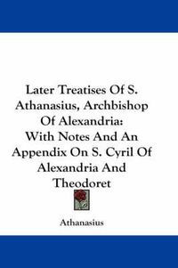 Cover image for Later Treatises of S. Athanasius, Archbishop of Alexandria: With Notes and an Appendix on S. Cyril of Alexandria and Theodoret