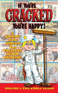 Cover image for If You're Cracked, You're Happy (hardback): The History of Cracked Mazagine, Part Won