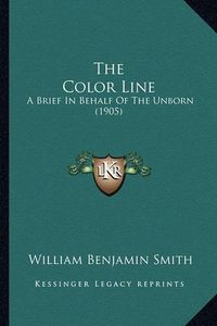 Cover image for The Color Line the Color Line: A Brief in Behalf of the Unborn (1905) a Brief in Behalf of the Unborn (1905)