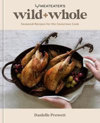 Cover image for MeatEater's Wild + Whole: A Wild Game Cookbook