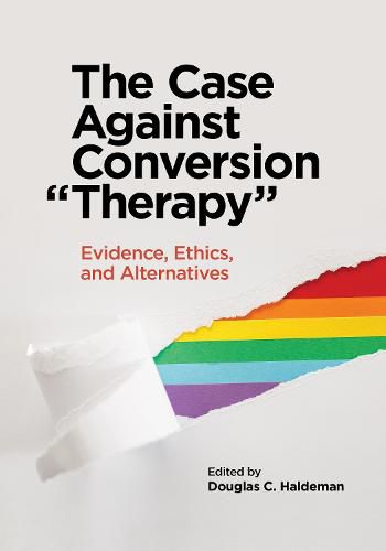 Cover image for The Case Against Conversion  Therapy: Evidence, Ethics, and Alternatives