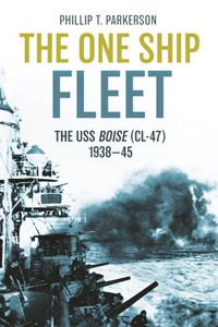 Cover image for The One Ship Fleet: The USS Boise (Cl-47), 1938-1945