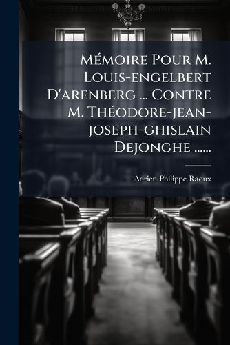Cover image for Memoire Pour M. Louis-engelbert D'arenberg ... Contre M. Theodore-jean-joseph-ghislain Dejonghe ......