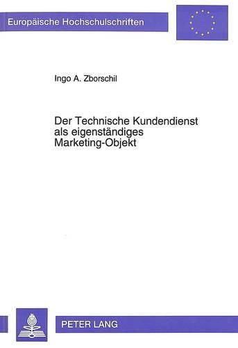 Cover image for Der Technische Kundendienst ALS Eigenstaendiges Marketing-Objekt: Besonderheiten, Probleme Und Gestaltungsmoeglichkeiten Eines Dienstleistungsspezifischen Kundendienst-Marketing. - Dargestellt Am Beispiel Der Edv-Branche