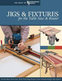 Cover image for Jigs & Fixtures for the Table Saw & Router: Get the Most from Your Tools with Shop Projects from Woodworking's Top Experts