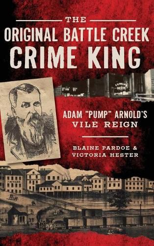 The Original Battle Creek Crime King: Adam Pump Arnold S Vile Reign