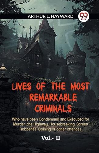 LIVES OF THE MOST REMARKABLE CRIMINALS Who have been Condemned and Executed for Murder, the Highway, Housebreaking, Street Robberies, Coining or other offences Vol. II (Edition2023)