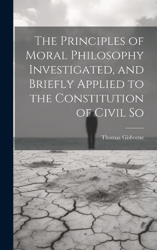 Cover image for The Principles of Moral Philosophy Investigated, and Briefly Applied to the Constitution of Civil So