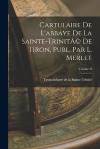 Cover image for Cartulaire de L'abbaye de la Sainte-TrinitA(c) de Tiron, Publ. par L. Merlet; Volume II