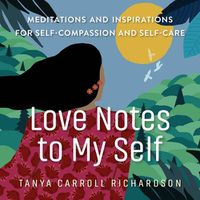 Cover image for Love Notes to My Self: Meditations and Inspirations for Self-Compassion and Self-Care