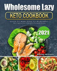 Cover image for Wholesome Lazy Keto Cookbook 2021: Quick-To-Make Easy-To-Remember Recipes for Smart People