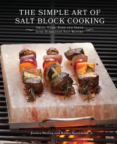 Cover image for The Simple Art Of Salt Block Cooking: Grill, Cure, Bake and Serve with Himalayan Salt Blocks