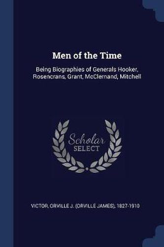 Cover image for Men of the Time: Being Biographies of Generals Hooker, Rosencrans, Grant, McClernand, Mitchell