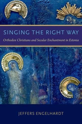 Cover image for Singing the Right Way: Orthodox Christians and Secular Enchantment in Estonia