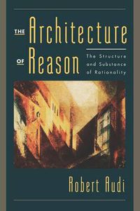 Cover image for The Architecture of Reason: The Structure and Substance of Rationality