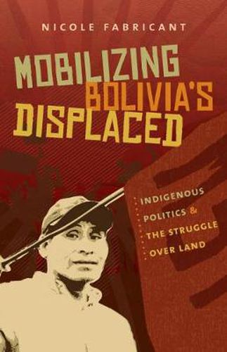 Cover image for Mobilizing Bolivia's Displaced: Indigenous Politics and the Struggle over Land