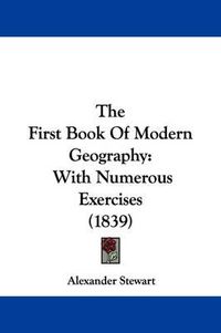 Cover image for The First Book of Modern Geography: With Numerous Exercises (1839)