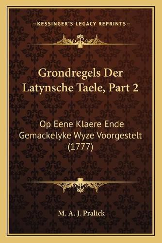 Cover image for Grondregels Der Latynsche Taele, Part 2: Op Eene Klaere Ende Gemackelyke Wyze Voorgestelt (1777)