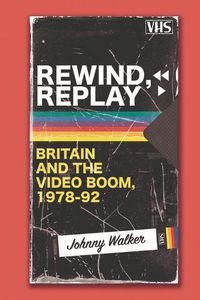 Cover image for Rewind, Replay: Britain and the Video Boom, 1978-92