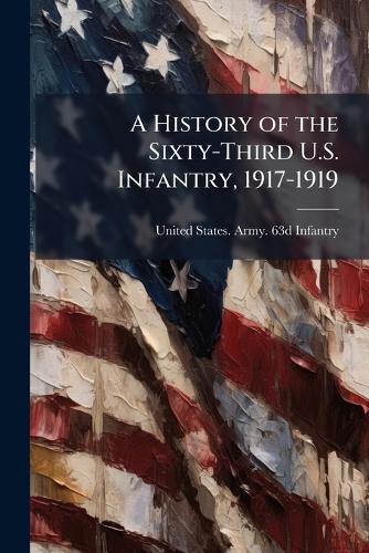 Cover image for A History of the Sixty-Third U.S. Infantry, 1917-1919