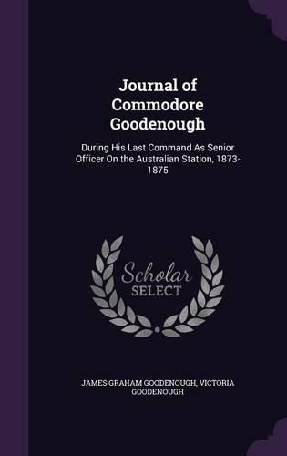 Cover image for Journal of Commodore Goodenough: During His Last Command as Senior Officer on the Australian Station, 1873-1875