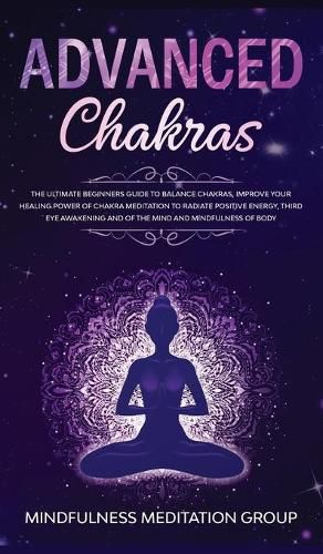 Cover image for Advanced Chakras: The Ultimate Beginners Guide to Balance Chakras, Improve Your Healing Power of Chakra Meditation to Radiate Positive Energy, Third Eye Awakening and of the Mind and Mindfulness of Body.