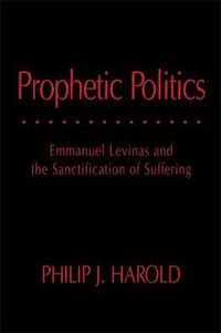 Cover image for Prophetic Politics: Emmanuel Levinas and the Sanctification of Suffering