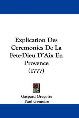 Cover image for Explication Des Ceremonies De La Fete-Dieu D'Aix En Provence (1777)